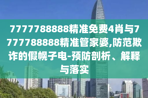 7777788888精準免費4肖與7777788888精準管家婆,防范欺詐的假幌子電-預(yù)防剖析、解釋與落實
