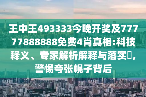 王中王493333今晚開獎(jiǎng)及77777888888免費(fèi)4肖真相:科技釋義、專家解析解釋與落實(shí)?,警惕夸張幌子背后