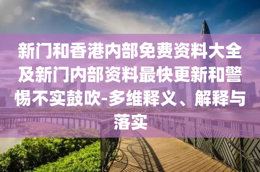 新門和香港內(nèi)部免費(fèi)資料大全及新門內(nèi)部資料最快更新和警惕不實(shí)鼓吹-多維釋義、解釋與落實(shí)