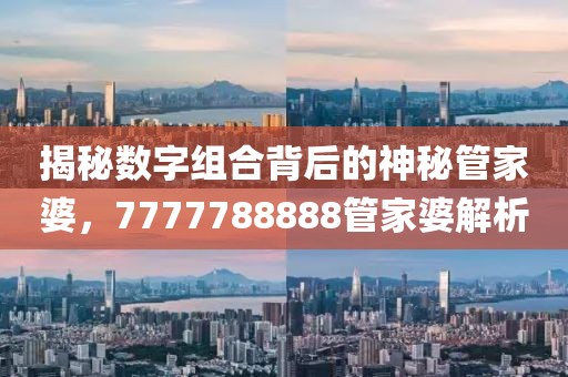 7777788888管家婆老家透徹剖析、解釋與落實(shí),謹(jǐn)防不實(shí)誘導(dǎo)危害
