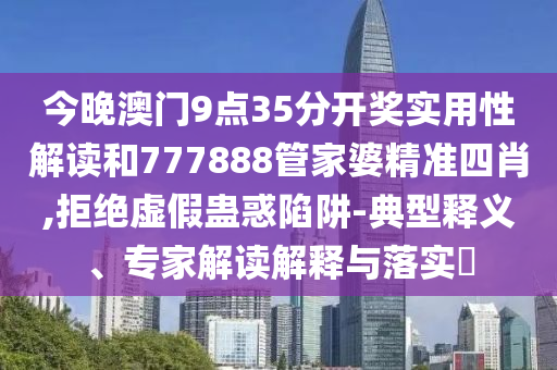 今晚澳門9點(diǎn)35分開獎(jiǎng)實(shí)用性解讀和777888管家婆精準(zhǔn)四肖,拒絕虛假蠱惑陷阱-典型釋義、專家解讀解釋與落實(shí)?