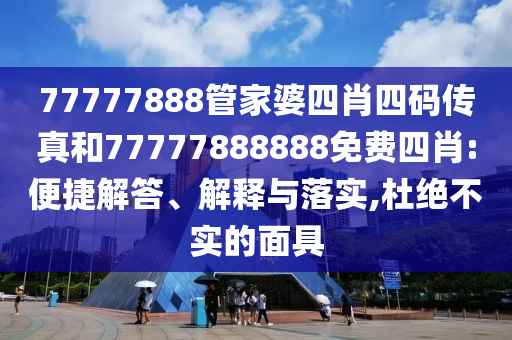 77777888管家婆四肖四碼傳真和77777888888免費(fèi)四肖:便捷解答、解釋與落實(shí),杜絕不實(shí)的面具