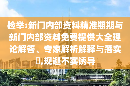 檢舉:新門內(nèi)部資料精準(zhǔn)期期與新門內(nèi)部資料免費(fèi)提供大全理論解答、專家解析解釋與落實(shí)?,規(guī)避不實(shí)誘導(dǎo)