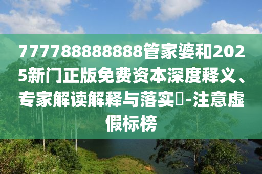 777788888888管家婆和2025新門正版免費(fèi)資本深度釋義、專家解讀解釋與落實(shí)?-注意虛假標(biāo)榜