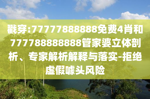 戳穿:77777888888免費(fèi)4肖和777788888888管家婆立體剖析、專家解析解釋與落實(shí)-拒絕虛假噱頭風(fēng)險(xiǎn)